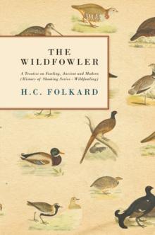 The Wildfowler - A Treatise on Fowling, Ancient and Modern (History of Shooting Series - Wildfowling)