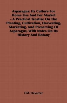 Asparagus: Its Culture for Home Use and for Market - A Practical Treatise on the Planting, Cultivation, Harvesting, Marketing, an