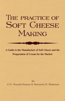 The Practice of Soft Cheesemaking - A Guide to the Manufacture of Soft Cheese and the Preparation of Cream for the Market : Read Country Book