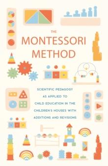 The Montessori Method : Scientific Pedagogy as Applied to Child Education in the Children's Houses with Additions and Revisions