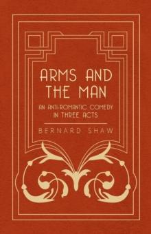 Arms and the Man - An Anti-Romantic Comedy in Three Acts