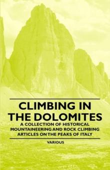 Climbing in the Dolomites - A Collection of Historical Mountaineering and Rock Climbing Articles on the Peaks of Italy