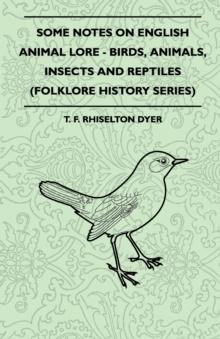 Some Notes On English Animal Lore - Birds, Animals, Insects And Reptiles (Folklore History Series)