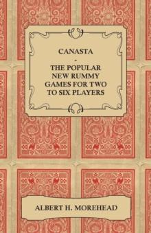 Canasta - The Popular New Rummy Games for Two to Six Players - How to Play, the Complete Official Rules and Full Instructions on How to Play Well and Win