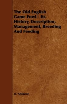 The Old English Game Fowl - Its History, Description, Management, Breeding and Feeding