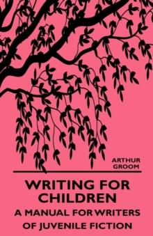 Writing for Children - A Manual for Writers of Juvenile Fiction