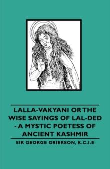 Lalla-Vakyani or the Wise Sayings of Lal-Ded - A Mystic Poetess of Ancient Kashmir