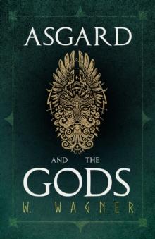 Asgard and the Gods - The Tales and Traditions of Our Northern Ancestors Froming a Complete Manual of Norse Mythology