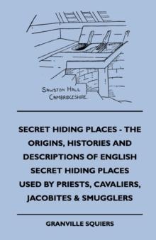 Secret Hiding Places - The Origins, Histories And Descriptions Of English Secret Hiding Places Used By Priests, Cavaliers, Jacobites & Smugglers