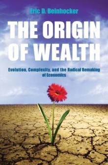 The Origin Of Wealth : Evolution, Complexity, and the Radical Remaking of Economics