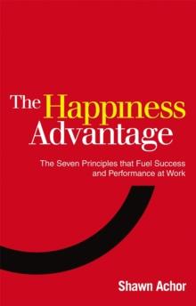 The Happiness Advantage : The Seven Principles of Positive Psychology that Fuel Success and Performance at Work