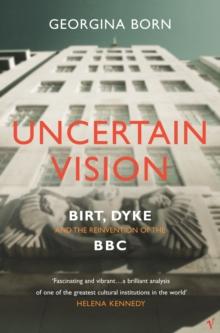 Uncertain Vision : Birt, Dyke and the Reinvention of the BBC