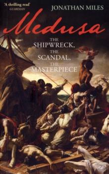 Medusa : The Shipwreck, The Scandal, The Masterpiece