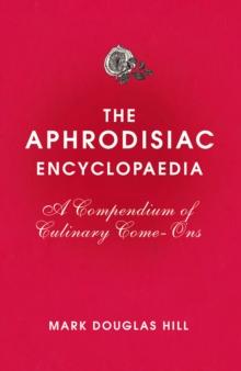 The Aphrodisiac Encyclopaedia : A Compendium of Culinary Come-ons