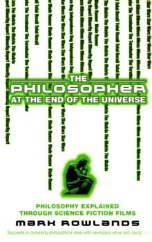 The Philosopher At The End Of The Universe : Philosophy Explained Through Science Fiction Films