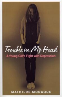 Trouble in My Head : A Young Girl's Fight with Depression