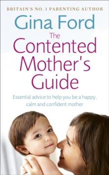 The Contented Mothers Guide : Essential advice to help you be a happy, calm and confident mother