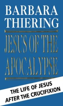 Jesus Of The Apocalypse : The Life Of Jesus After The Crucifixion