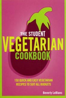 The Student Vegetarian Cookbook : 150 Quick and Easy Vegetarian Recipes to Suit All Budgets