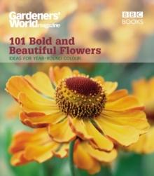 Gardeners' World: 101 Bold and Beautiful Flowers : For Year-Round Colour