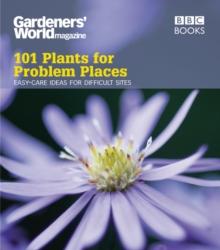 Gardeners' World: 101 Plants for Problem Places : Easy-care Ideas for Difficult Sites