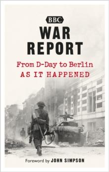 War Report : From D-Day to Berlin, as it happened