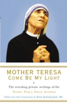 Mother Teresa: Come Be My Light : The revealing private writings of the Nobel Peace Prize winner