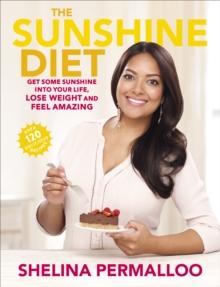 The Sunshine Diet : Get Some Sunshine into Your Life, Lose Weight and Feel Amazing  Over 120 Delicious Recipes