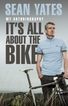 Sean Yates: It s All About the Bike : My Autobiography