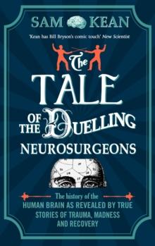 The Tale of the Duelling Neurosurgeons : The History of the Human Brain as Revealed by True Stories of Trauma, Madness, and Recovery