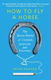 How To Fly A Horse : The Secret History of Creation, Invention, and Discovery