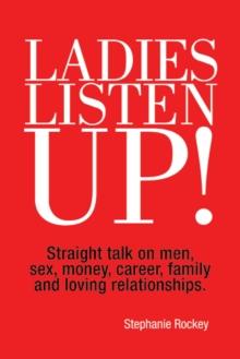 Ladies Listen Up! : Straight Talk on Men, Sex, Money, Career, Family and Loving Relationships