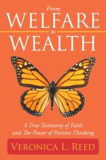 From Welfare to Wealth : A True Testimony of Faith and the Power of Positive Thinking