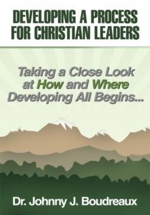 Developing a Process for Christian Leaders : Taking a Close Look at How and Where Developing All Begins ...