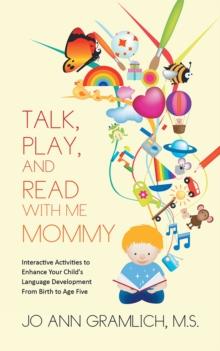 Talk, Play, and  Read with Me Mommy : Interactive Activities to Enhance Your Child's Language Development from Birth to Age Five