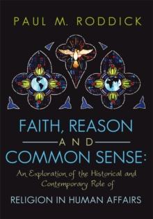 Faith, Reason and Common Sense: : An Exploration of the Historical and Contemporary Role of Religion in Human Affairs