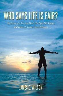 Who Says Life Is Fair? : The Story of a Loving Dad. His Life, His Losses, and How He Came out a Winner.