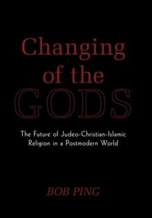 Changing of the Gods : The Future of Judeo-Christian-Islamic Religion in a Postmodern World