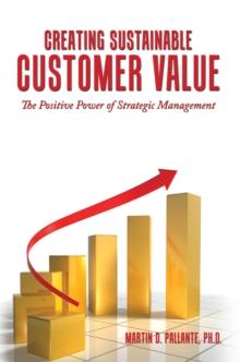 Creating Sustainable Customer Value : The Positive Power of Strategic Management