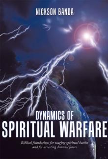 Dynamics of Spiritual Warfare : Biblical Foundations for Waging Spiritual Battles and for Arresting Demonic Forces