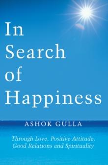 In Search of Happiness : Through Love, Positive Attitude, Good Relations and Spirituality