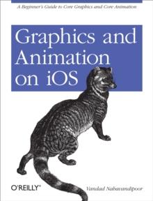 Graphics and Animation on iOS : A Beginner's Guide to Core Graphics and Core Animation