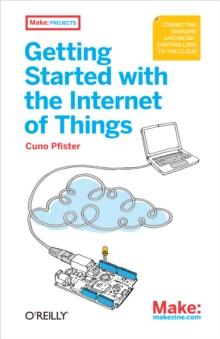 Getting Started with the Internet of Things : Connecting Sensors and Microcontrollers to the Cloud