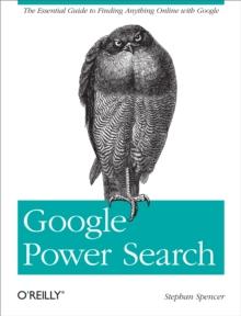 Google Power Search : The Essential Guide to Finding Anything Online with Google