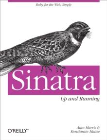 Sinatra: Up and Running : Ruby for the Web, Simply