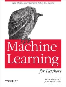 Machine Learning for Hackers : Case Studies and Algorithms to Get You Started