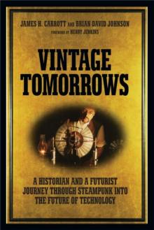 Vintage Tomorrows : A Historian And A Futurist Journey Through Steampunk Into The Future of Technology