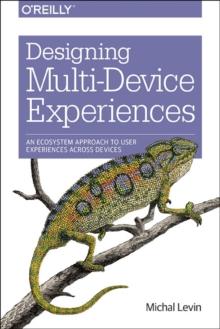 Designing Multi-Device Experiences : An Ecosystem Approach to Creating User Experiences Across Devices