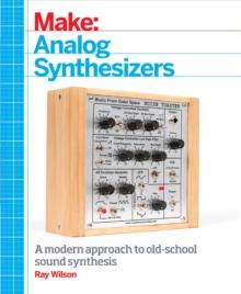 Make: Analog Synthesizers : Make Electronic Sounds the Synth-DIY Way