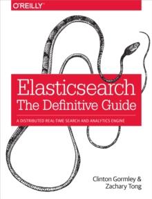 Elasticsearch: The Definitive Guide : A Distributed Real-Time Search and Analytics Engine